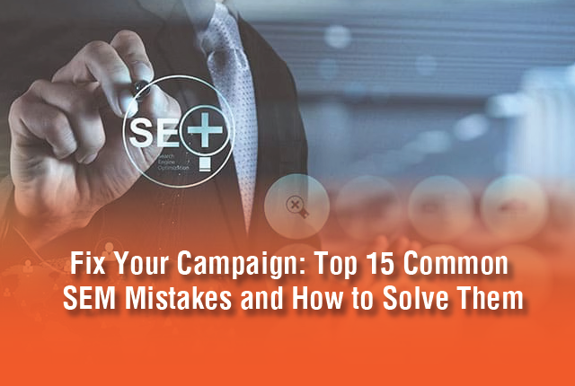 Fix Your Campaign: Top 15 Common SEM Mistakes and How to Solve Them